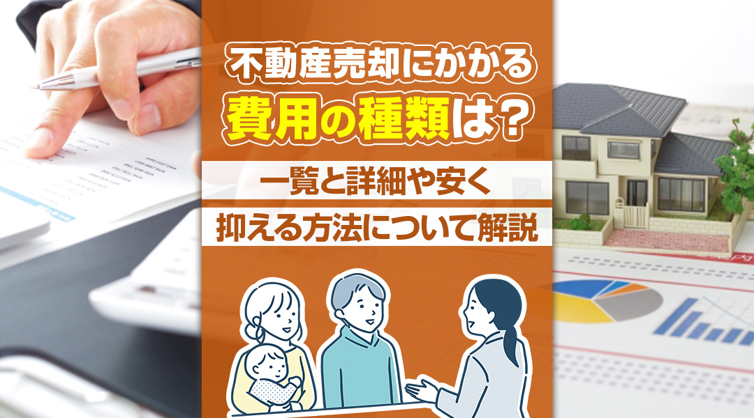 不動産売却にかかる費用の種類は？一覧と詳細や安く抑える方法について解説