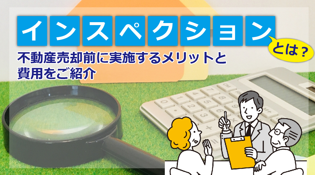 インスペクションとは？不動産売却前に実施するメリットと費用をご紹介