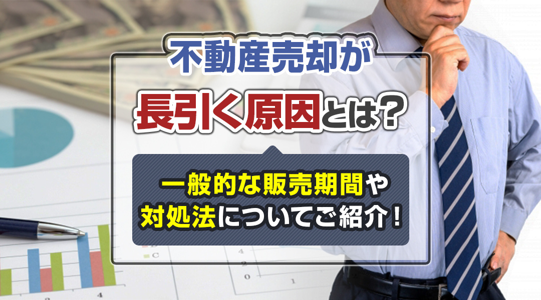 不動産売却が長引く原因とは？一般的な販売期間や対処法についてご紹介！