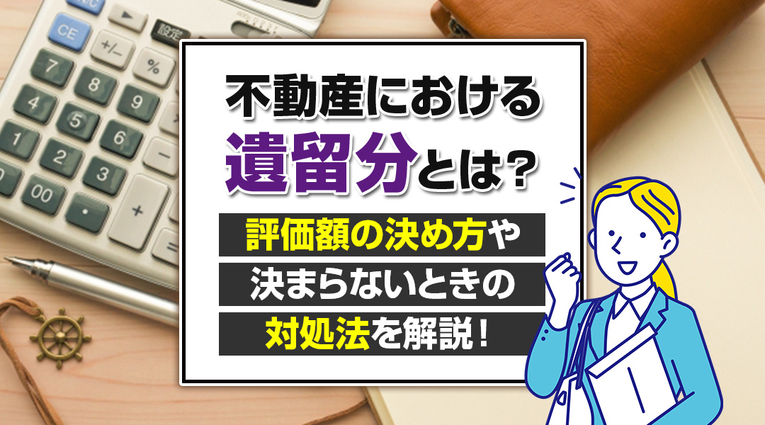 不動産における遺留分とは？評価額の決め方や決まらないときの対処法を解説！