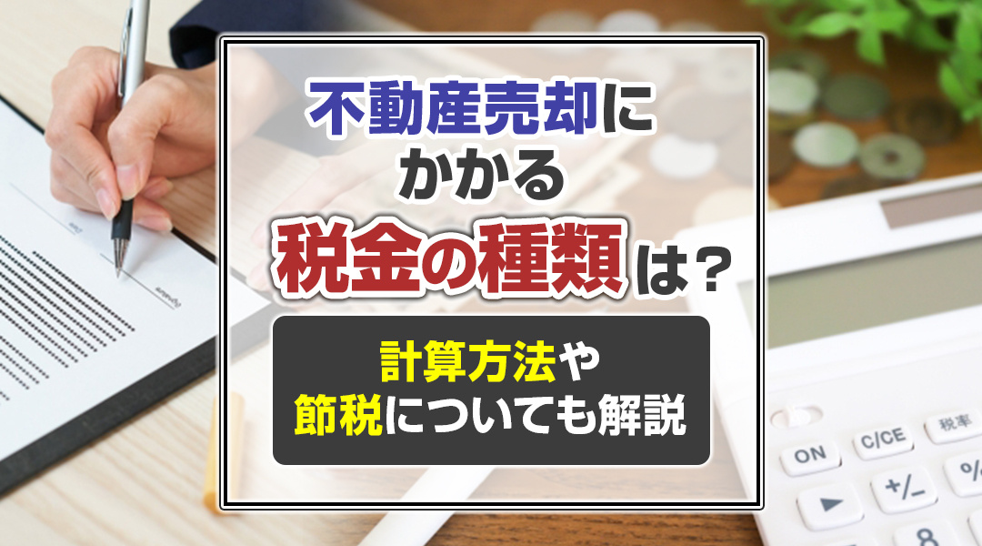 不動産売却にかかる税金の種類は？計算方法や節税についても解説