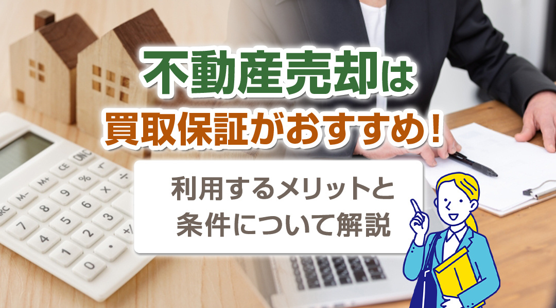 不動産売却は買取保証がおすすめ！利用するメリットと条件について解説