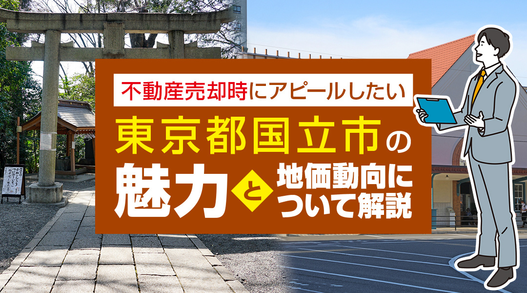 不動産売却時にアピールしたい東京都国立市の魅力と地価動向について解説